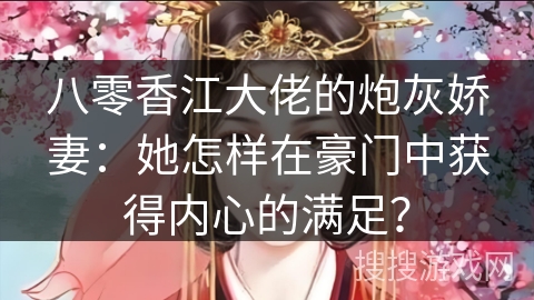八零香江大佬的炮灰娇妻：她怎样在豪门中获得内心的满足？