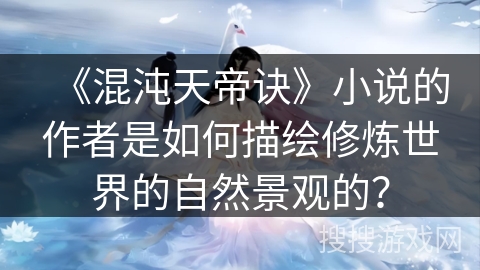 《混沌天帝诀》小说的作者是如何描绘修炼世界的自然景观的？