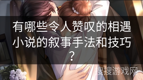 有哪些令人赞叹的相遇小说的叙事手法和技巧？