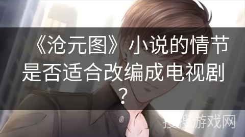 《沧元图》小说的情节是否适合改编成电视剧？