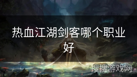 热血江湖剑客哪个职业好