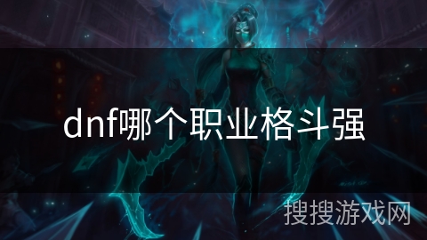 dnf哪个职业格斗强 dnf哪个职业格斗强