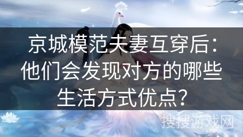 京城模范夫妻互穿后：他们会发现对方的哪些生活方式优点？