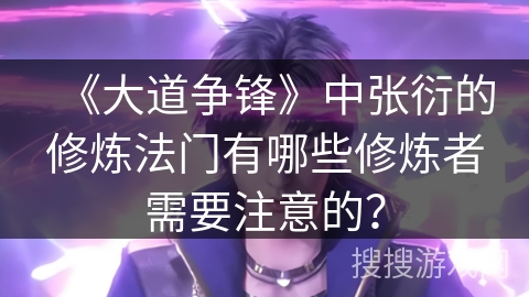《大道争锋》中张衍的修炼法门有哪些修炼者需要注意的？