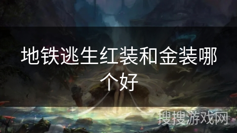 地铁逃生红装和金装哪个好