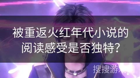 被重返火红年代小说的阅读感受是否独特？