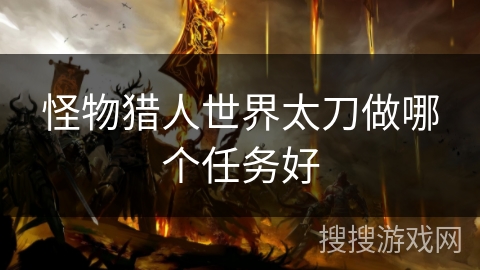 怪物猎人世界太刀做哪个任务好 怪物猎人世界太刀做哪个任务好