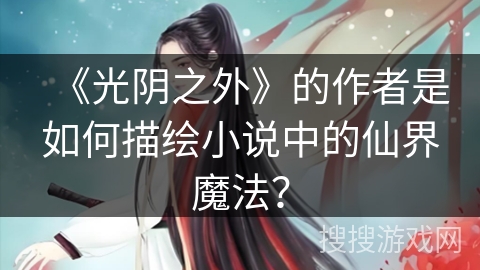 《光阴之外》的作者是如何描绘小说中的仙界魔法？