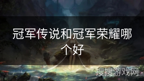 冠军传说和冠军荣耀哪个好 冠军传说和冠军荣耀哪个好
