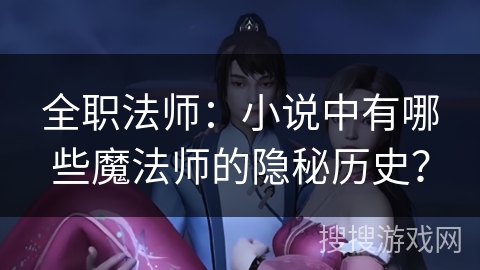 全职法师：小说中有哪些魔法师的隐秘历史？