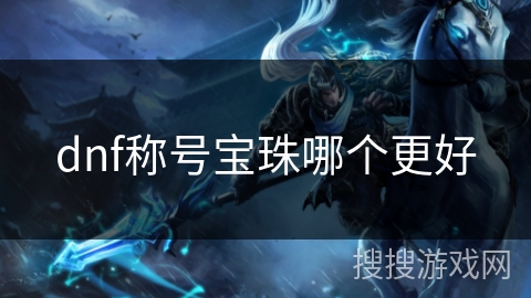 dnf称号宝珠哪个更好