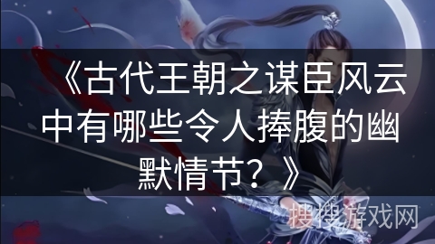 《古代王朝之谋臣风云中有哪些令人捧腹的幽默情节？》