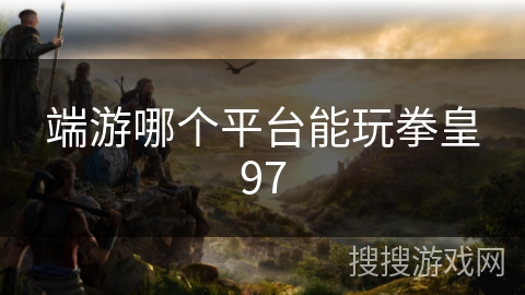 端游哪个平台能玩拳皇97