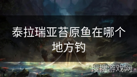 泰拉瑞亚苔原鱼在哪个地方钓