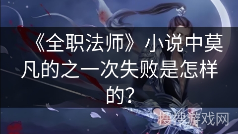 《全职法师》小说中莫凡的之一次失败是怎样的？