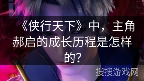 《侠行天下》中，主角郝启的成长历程是怎样的？