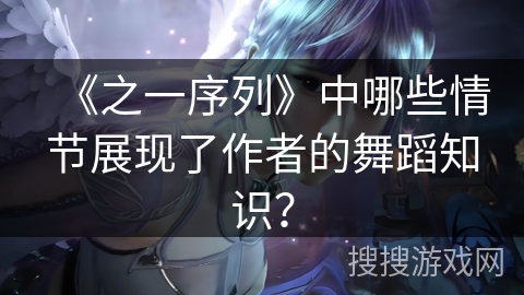 《之一序列》中哪些情节展现了作者的舞蹈知识？