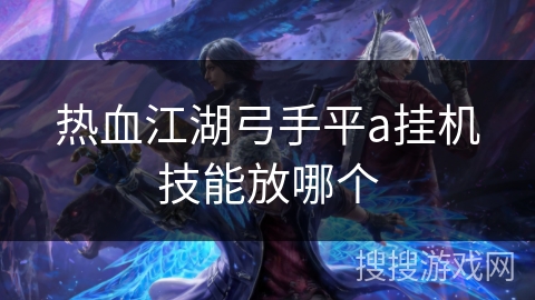 热血江湖弓手平a挂机技能放哪个