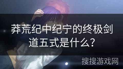 莽荒纪中纪宁的终极剑道五式是什么？