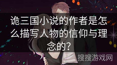 诡三国小说的作者是怎么描写人物的信仰与理念的？