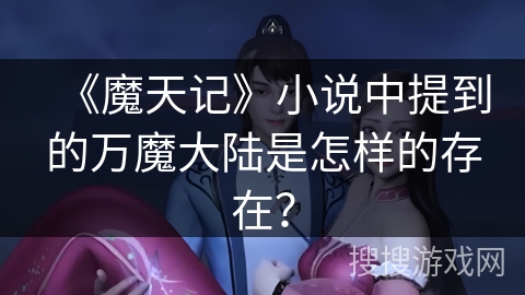 《魔天记》小说中提到的万魔大陆是怎样的存在？