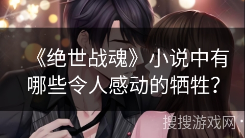 《绝世战魂》小说中有哪些令人感动的牺牲？