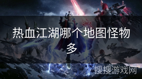 热血江湖哪个地图怪物多