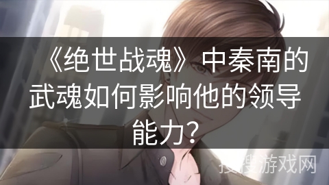《绝世战魂》中秦南的武魂如何影响他的领导能力？