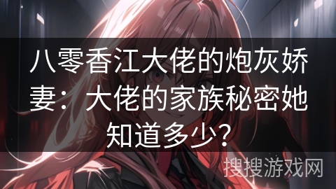 八零香江大佬的炮灰娇妻：大佬的家族秘密她知道多少？