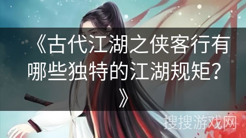《古代江湖之侠客行有哪些独特的江湖规矩？》