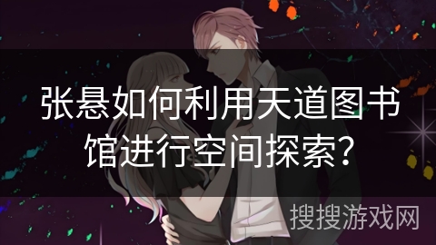 张悬如何利用天道图书馆进行空间探索？
