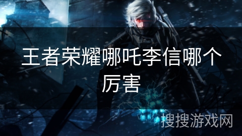 王者荣耀哪吒李信哪个厉害