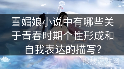 雪媚娘小说中有哪些关于青春时期个性形成和自我表达的描写？