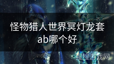 怪物猎人世界冥灯龙套ab哪个好