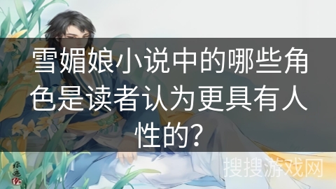 雪媚娘小说中的哪些角色是读者认为更具有人性的？