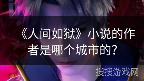 《人间如狱》小说的作者是哪个城市的？