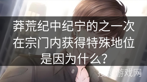 莽荒纪中纪宁的之一次在宗门内获得特殊地位是因为什么？