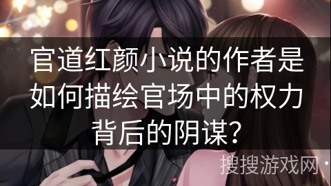 官道红颜小说的作者是如何描绘官场中的权力背后的阴谋？