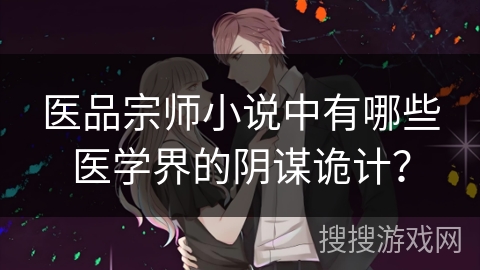 医品宗师小说中有哪些医学界的阴谋诡计？