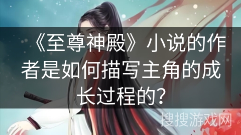 《至尊神殿》小说的作者是如何描写主角的成长过程的？