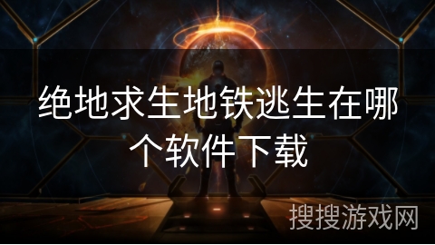 绝地求生地铁逃生在哪个软件下载