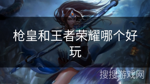 枪皇和王者荣耀哪个好玩