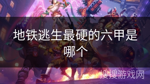 地铁逃生最硬的六甲是哪个