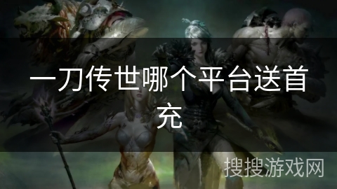 一刀传世哪个平台送首充