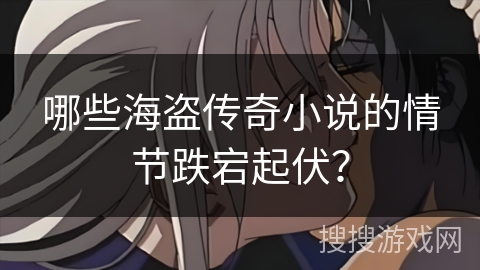 哪些海盗传奇小说的情节跌宕起伏? 哪些海盗传奇小说的情节跌宕起伏?