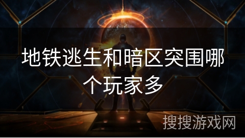 地铁逃生和暗区突围哪个玩家多