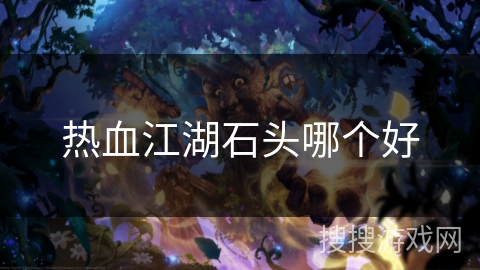 热血江湖石头哪个好 热血江湖石头哪个好