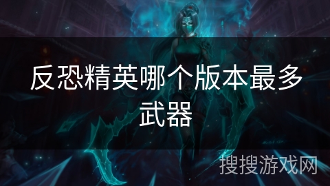 反恐精英哪个版本最多武器