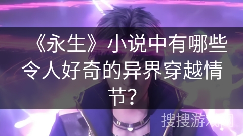 《永生》小说中有哪些令人好奇的异界穿越情节？