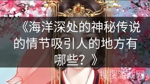 《海洋深处的神秘传说的情节吸引人的地方有哪些？》
